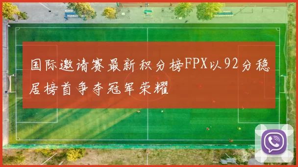 国际邀请赛最新积分榜FPX以92分稳居榜首争夺冠军荣耀