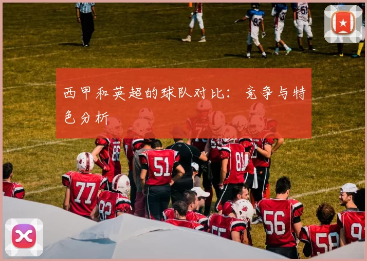 西甲和英超的球队对比：竞争与特色分析