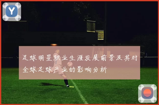 足球明星职业生涯发展前景及其对全球足球产业的影响分析