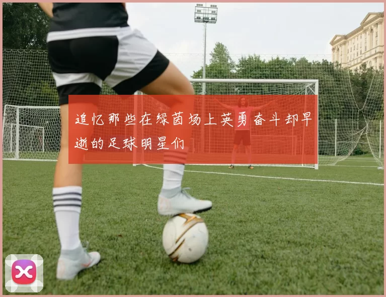 追忆那些在绿茵场上英勇奋斗却早逝的足球明星们