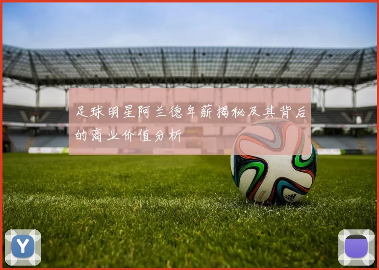 足球明星阿兰德年薪揭秘及其背后的商业价值分析