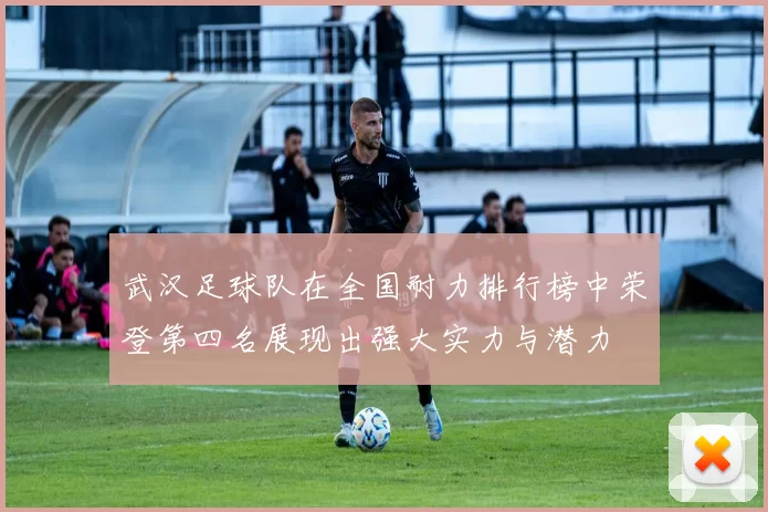 武汉足球队在全国耐力排行榜中荣登第四名展现出强大实力与潜力