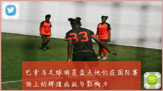 巴拿马足球明星盘点他们在国际赛场上的辉煌成就与影响力