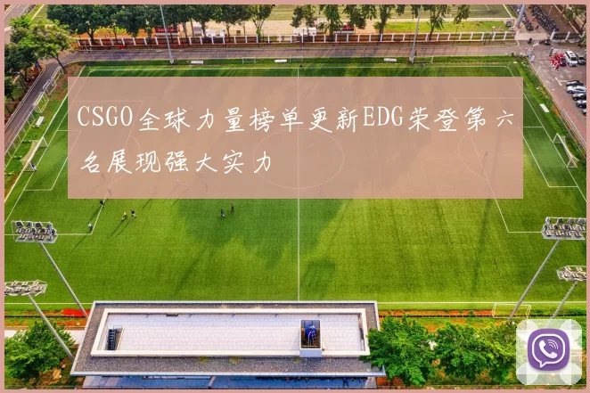 CSGO全球力量榜单更新EDG荣登第六名展现强大实力