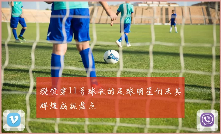现役穿11号球衣的足球明星们及其辉煌成就盘点