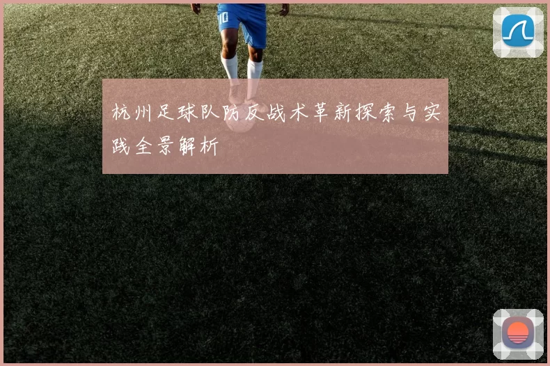 杭州足球队防反战术革新探索与实践全景解析