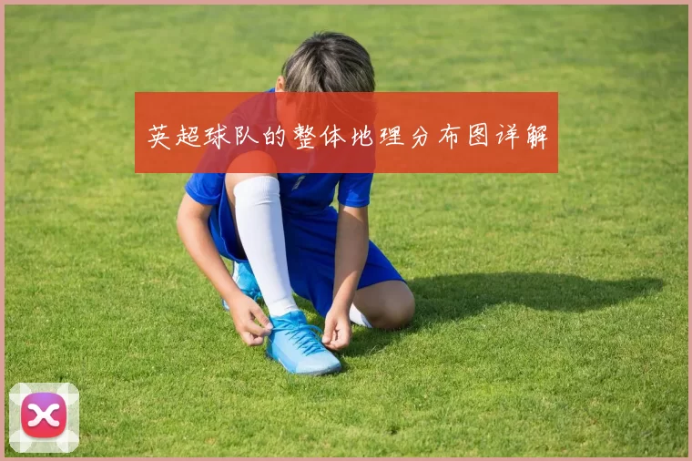 英超球队的整体地理分布图详解