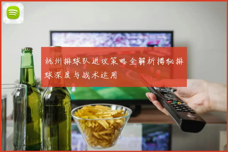 杭州排球队进攻策略全解析揭秘排球深度与战术运用