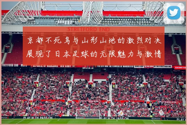 京都不死鸟与山形山地的激烈对决展现了日本足球的无限魅力与激情