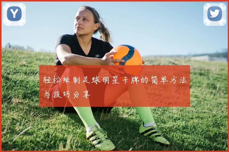 轻松绘制足球明星卡牌的简单方法与技巧分享