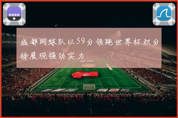 成都网球队以59分领跑世界杯积分榜展现强劲实力