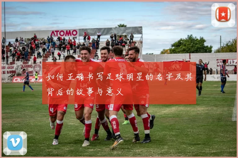 如何正确书写足球明星的名字及其背后的故事与意义