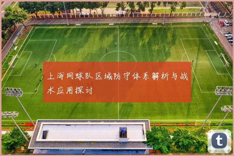 上海网球队区域防守体系解析与战术应用探讨
