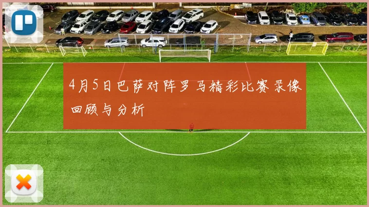 4月5日巴萨对阵罗马精彩比赛录像回顾与分析