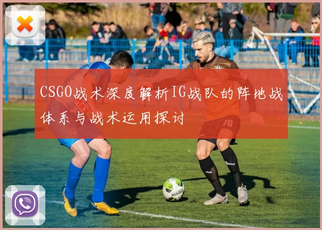 CSGO战术深度解析IG战队的阵地战体系与战术运用探讨