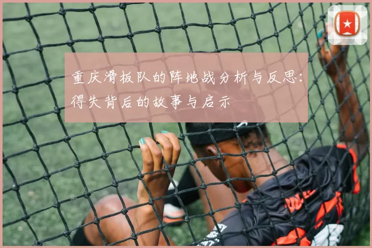 重庆滑板队的阵地战分析与反思：得失背后的故事与启示