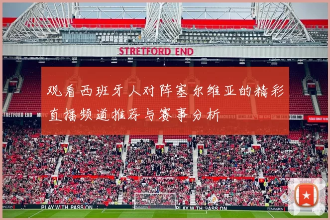观看西班牙人对阵塞尔维亚的精彩直播频道推荐与赛事分析
