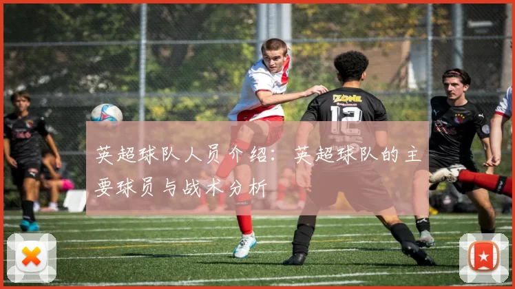 英超球队人员介绍：英超球队的主要球员与战术分析
