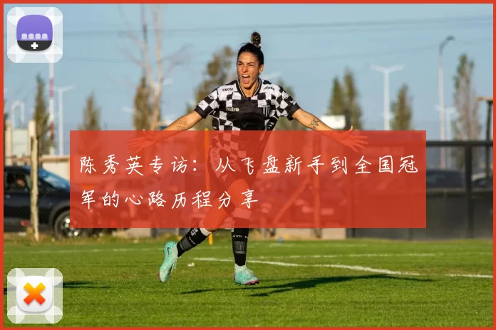 陈秀英专访：从飞盘新手到全国冠军的心路历程分享