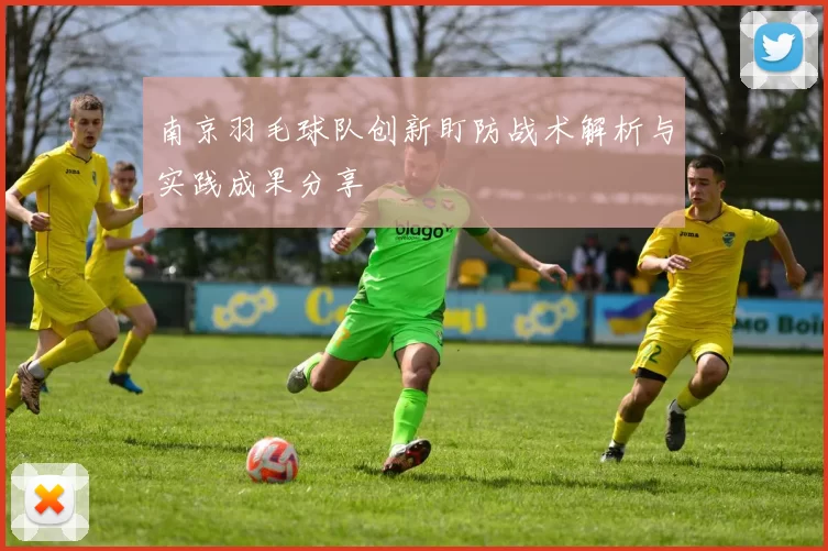 南京羽毛球队创新盯防战术解析与实践成果分享