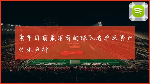 意甲目前最富有的球队名单及资产对比分析