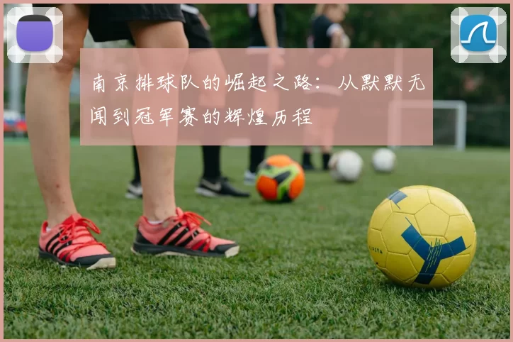 南京排球队的崛起之路：从默默无闻到冠军赛的辉煌历程