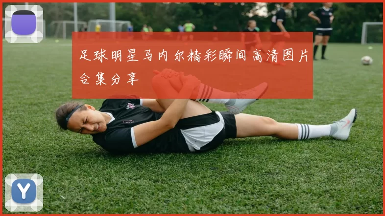 足球明星马内尔精彩瞬间高清图片合集分享