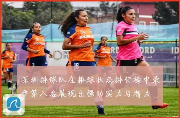 深圳排球队在排球状态排行榜中荣登第八名展现出强劲实力与潜力