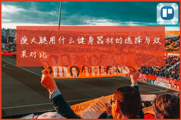 瘦大腿用什么健身器材的选择与效果对比
