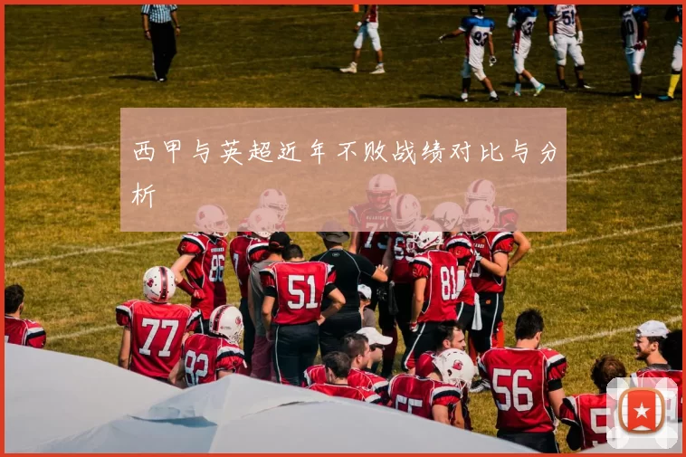 西甲与英超近年不败战绩对比与分析