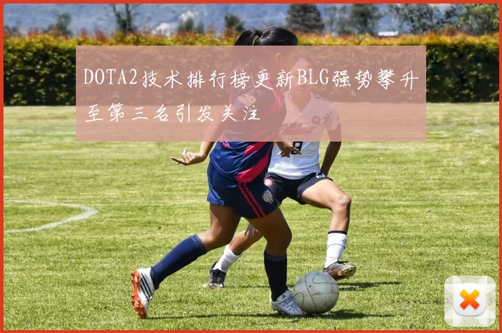DOTA2技术排行榜更新BLG强势攀升至第三名引发关注