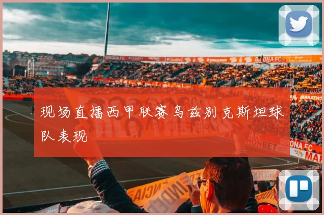 现场直播西甲联赛乌兹别克斯坦球队表现