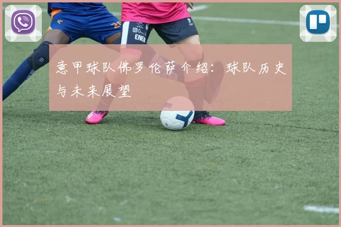 意甲球队佛罗伦萨介绍：球队历史与未来展望