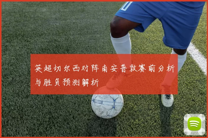 英超切尔西对阵南安普敦赛前分析与胜负预测解析