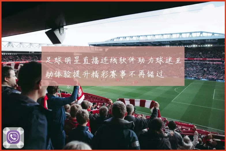 足球明星直播连线软件助力球迷互动体验提升精彩赛事不再错过
