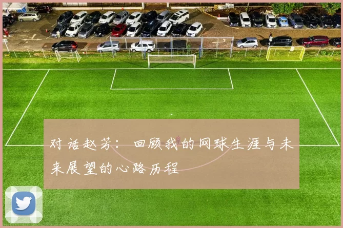对话赵芳：回顾我的网球生涯与未来展望的心路历程