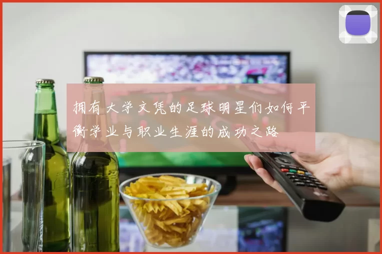 拥有大学文凭的足球明星们如何平衡学业与职业生涯的成功之路