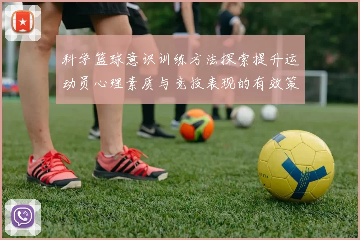 科学篮球意识训练方法探索提升运动员心理素质与竞技表现的有效策略