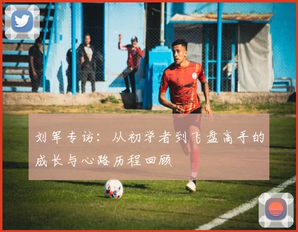 刘军专访：从初学者到飞盘高手的成长与心路历程回顾