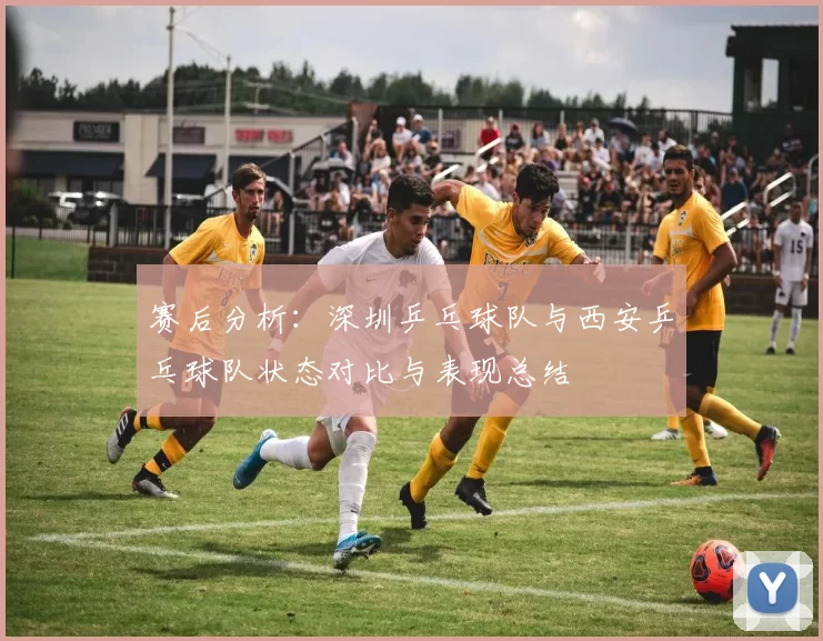 赛后分析：深圳乒乓球队与西安乒乓球队状态对比与表现总结