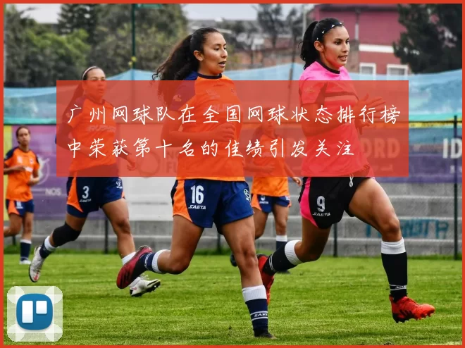广州网球队在全国网球状态排行榜中荣获第十名的佳绩引发关注