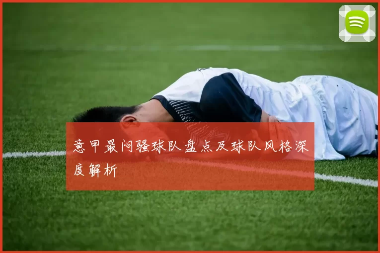 意甲最闷骚球队盘点及球队风格深度解析