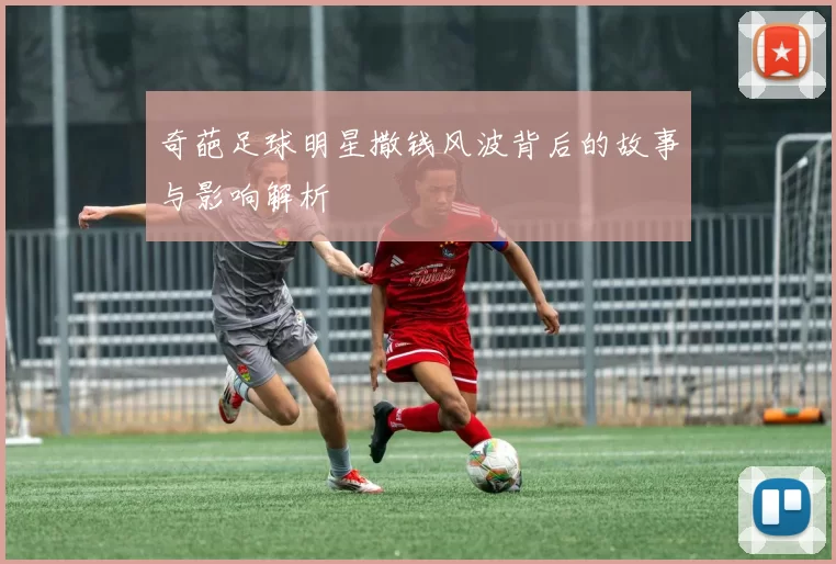 奇葩足球明星撒钱风波背后的故事与影响解析