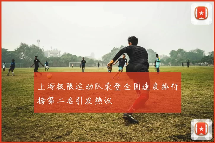 上海极限运动队荣登全国速度排行榜第二名引发热议