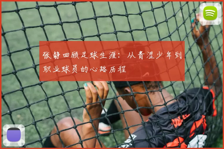 张静回顾足球生涯：从青涩少年到职业球员的心路历程