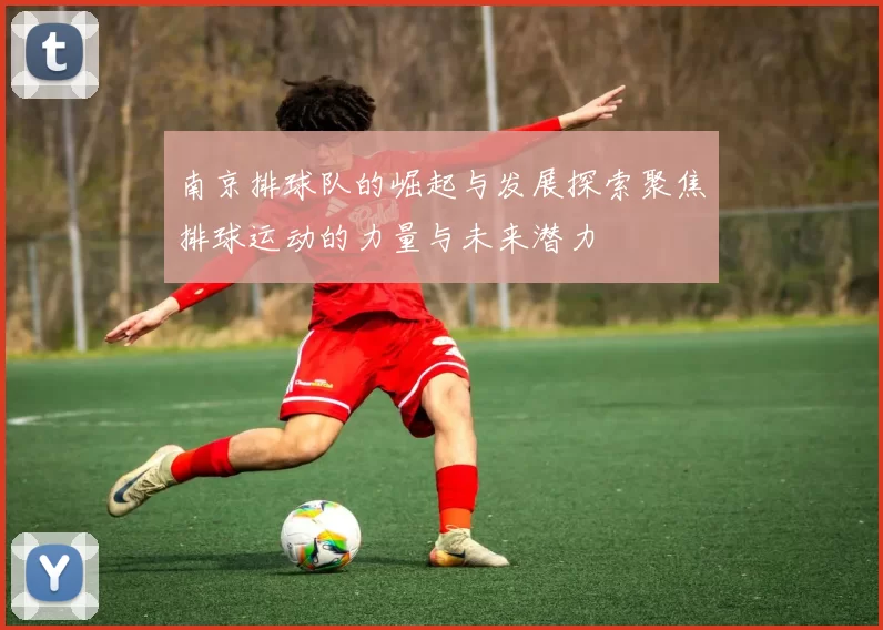 南京排球队的崛起与发展探索聚焦排球运动的力量与未来潜力