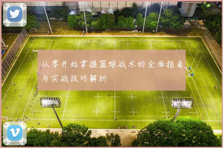 从零开始掌握篮球战术的全面指南与实战技巧解析