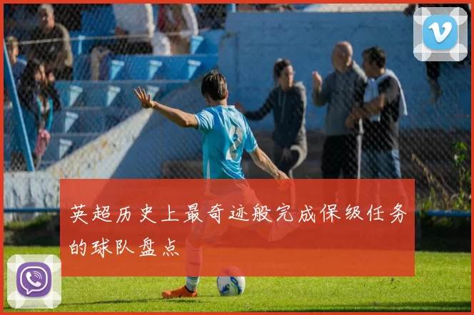 英超历史上最奇迹般完成保级任务的球队盘点