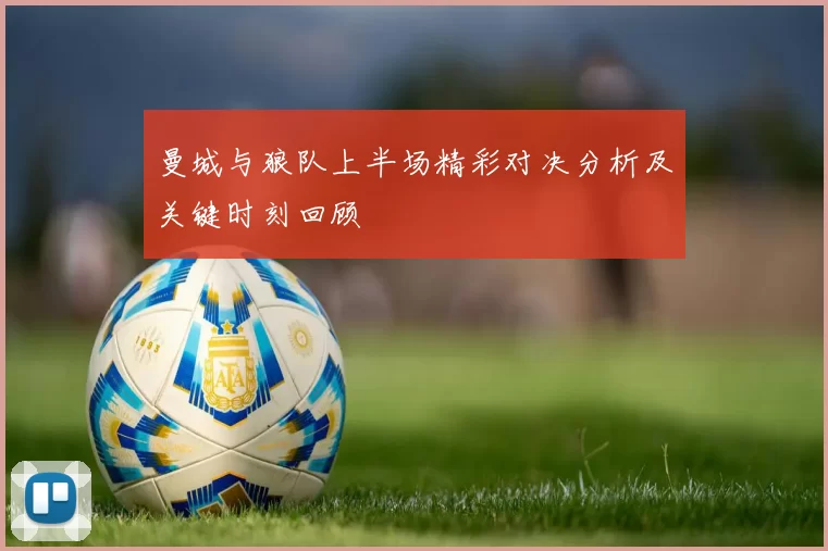 曼城与狼队上半场精彩对决分析及关键时刻回顾