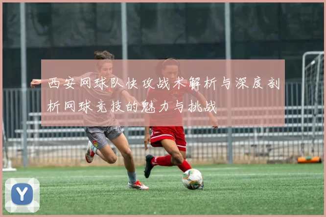 西安网球队快攻战术解析与深度剖析网球竞技的魅力与挑战